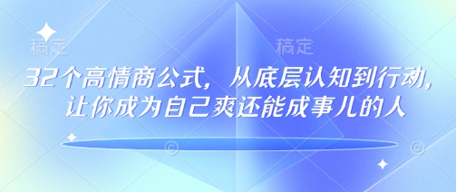 32个高情商公式，​从底层认知到行动，让你成为自己爽还能成事儿的人，133节完整版-萤火网创