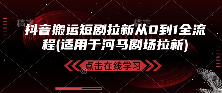 抖音搬运短剧拉新从0到1全流程(适用于河马剧场拉新)-萤火网创