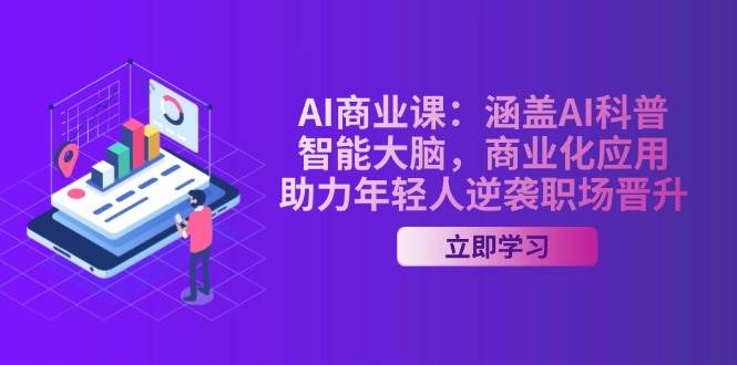 AI商业课：涵盖AI科普，智能大脑，商业化应用，助力年轻人逆袭职场晋升-萤火网创