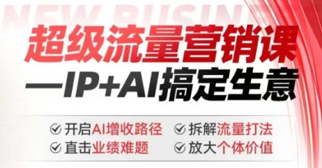 2025年超级流量营销课，IP+AI搞定生意，开启AI增收路径 直击业绩难题 拆解流量打法 放大个体价值-萤火网创