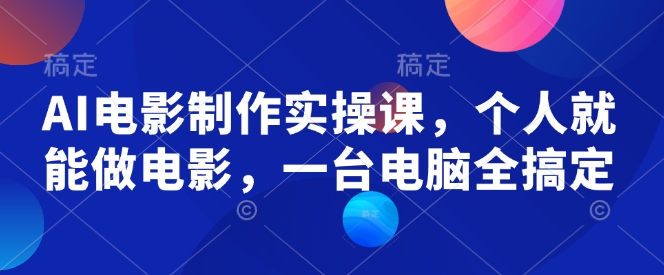 AI电影制作实操课，个人就能做电影，一台电脑全搞定-萤火网创