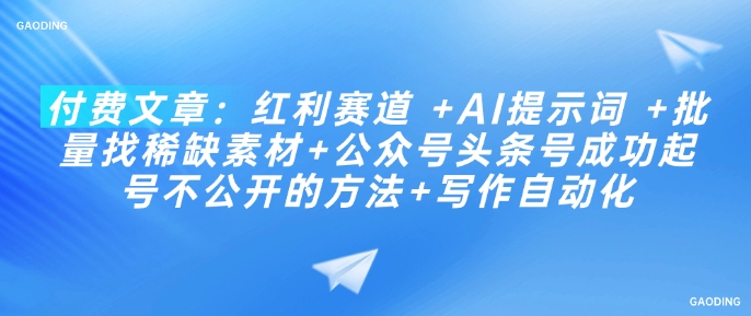 付费文章：红利赛道 +AI提示词 +批量找稀缺素材+公众号头条号成功起号不公开的方法+写作自动化-萤火网创
