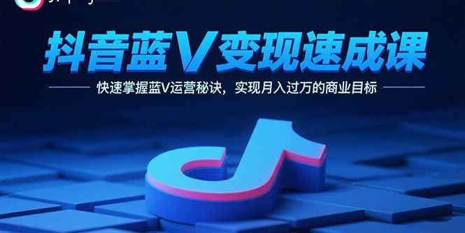 抖音蓝V变现速成课，快速掌握蓝V运营秘诀，实现月入过万的商业目标-萤火网创