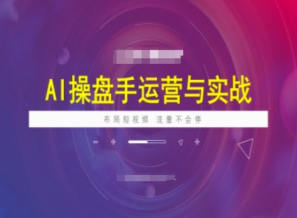 AI操盘手运营实战课程，布局短祝频，流量不会停-萤火网创