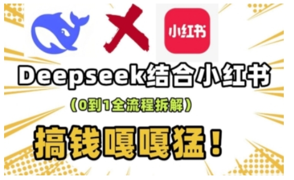 deepseek+小红书打造流量生产线实操课，0到1全流程拆解，搞钱嘎嘎猛-萤火网创
