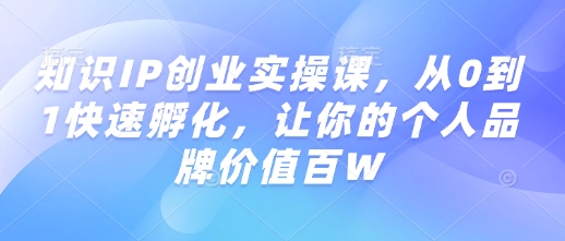 知识IP创业实操课，从0到1快速孵化，让你的个人品牌价值百W-萤火网创