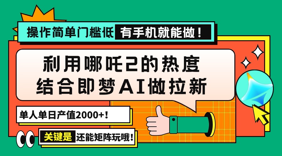 用哪吒2热度结合即梦AI做拉新，单日产值2000+，操作简单门槛低，有手机…-萤火网创
