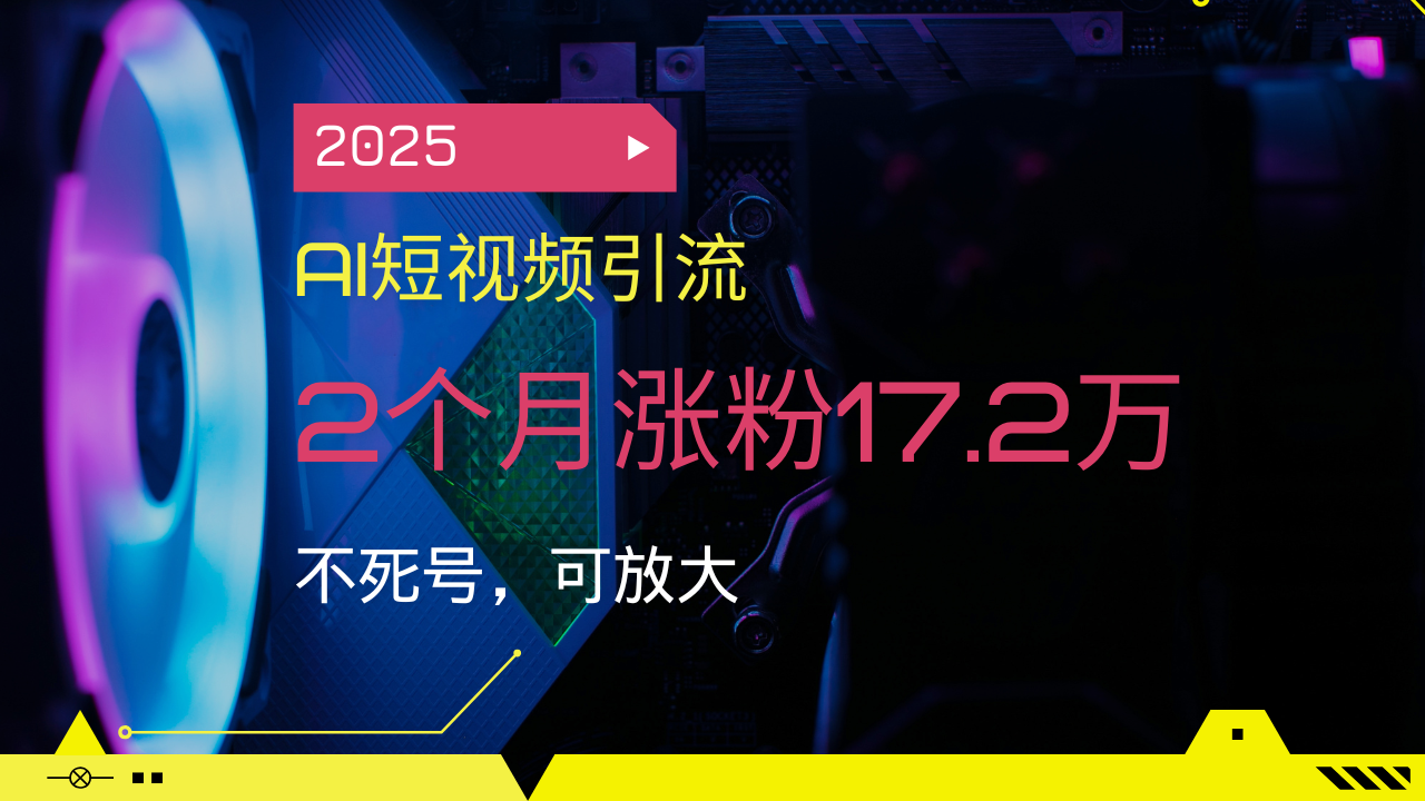 2025AI短视频引流，2个月涨粉17.2万，不死号，可放大-萤火网创