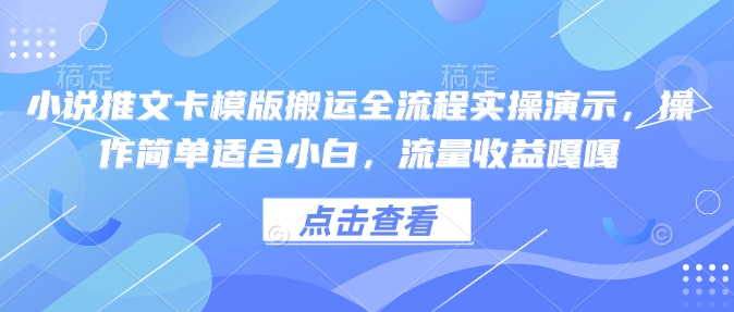 小说推文卡模版搬运全流程实操演示，操作简单适合小白，流量收益嘎嘎-萤火网创
