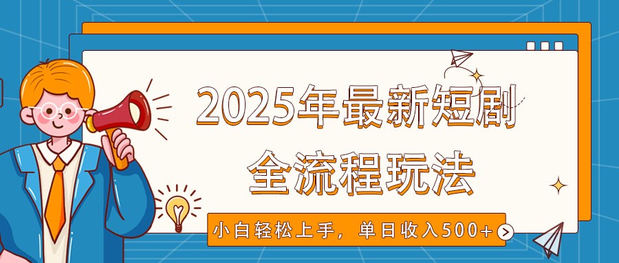 2025年最新短剧玩法，全流程实操，小白轻松上手，视频号抖音同步分发，单日收入500+-萤火网创