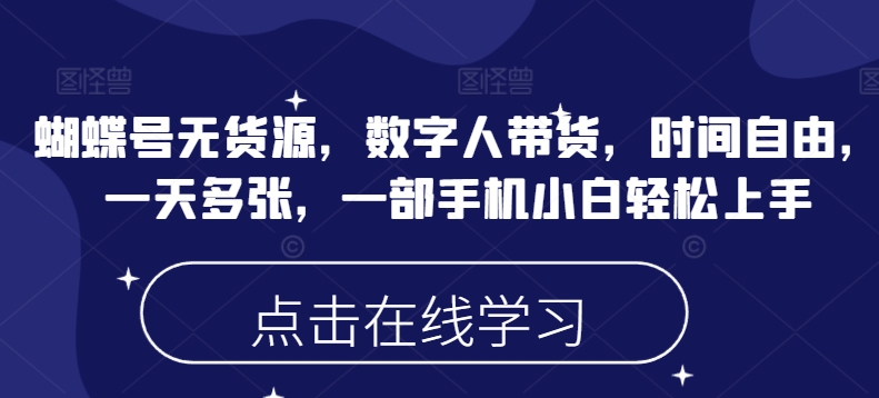 蝴蝶号无货源，数字人带货，时间自由，一天多张，一部手机小白轻松上手-萤火网创