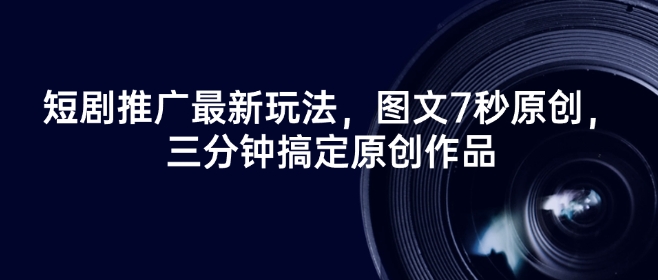 短剧推广最新玩法，图文7秒原创，三分钟搞定原创作品-萤火网创
