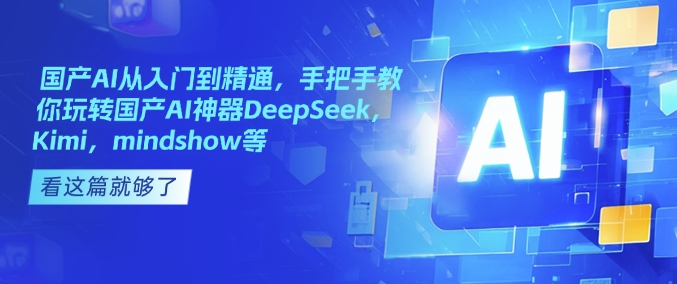 国产AI从入门到精通，手把手教你玩转国产AI神器DeepSeek，Kimi，mindshow等-萤火网创