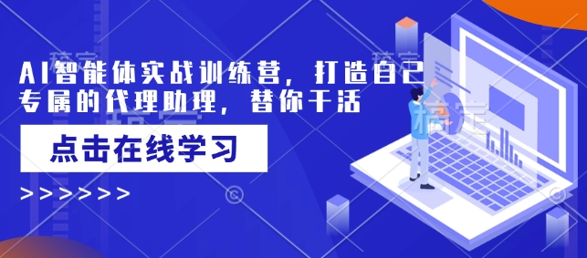 AI智能体实战训练营，打造自己专属的代理助理，替你干活-萤火网创