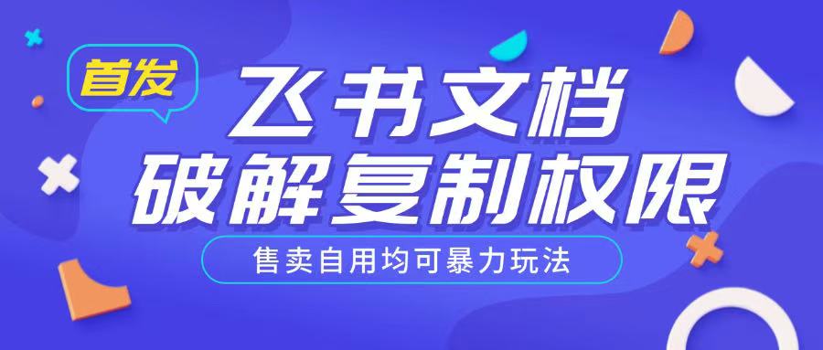 首发飞书文档破解复制权限，售卖自用均可暴力玩法-萤火网创