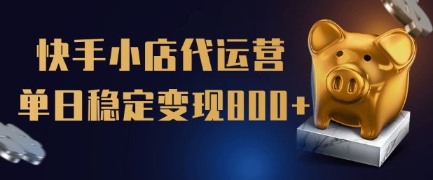 【快手小店代运营】限时托管计划，全程喂饭，单日稳定变现5张【揭秘】-萤火网创