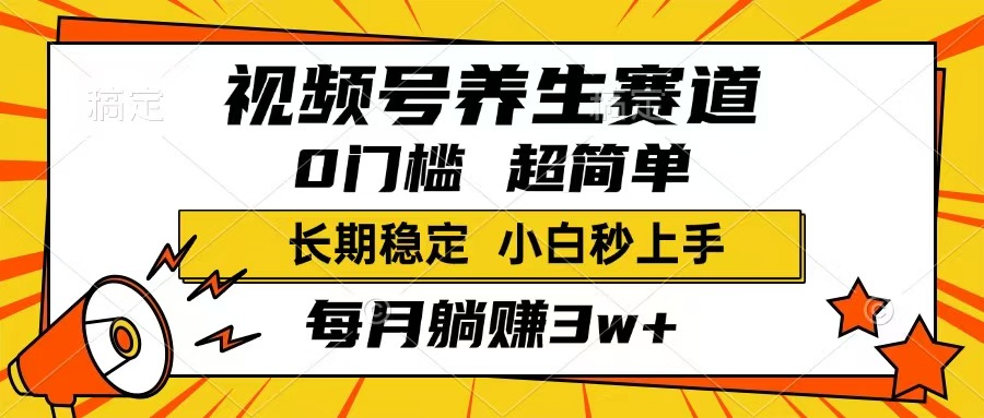视频号养生赛道，一条视频1800，超简单，长期稳定可做，月入3w+不是梦-萤火网创