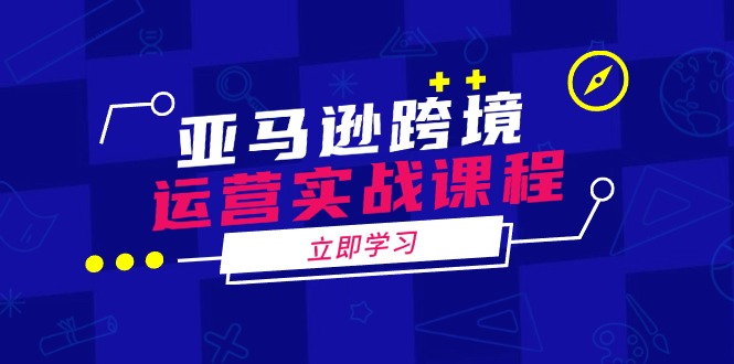 亚马逊跨境运营实战课程：涵盖亚马逊运营、申诉、选品等多个方面-萤火网创