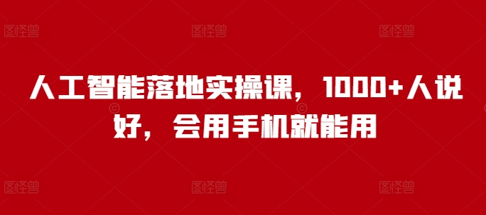 人工智能落地实操课，1000+人说好，会用手机就能用-萤火网创