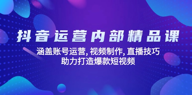 抖音运营内部精品课：涵盖账号运营, 视频制作, 直播技巧, 助力打造爆款…-萤火网创