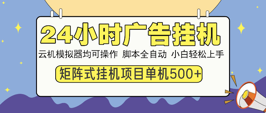 24小时广告挂机  单机收益500+ 矩阵式操作，设备越多收益越大，小白轻…-萤火网创