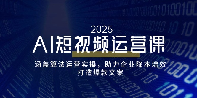 AI短视频运营课，涵盖算法运营实操，助力企业降本增效，打造爆款文案-萤火网创