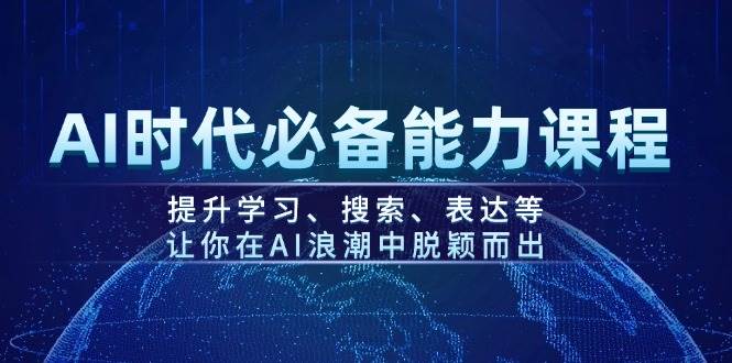 AI时代必备能力课程，提升学习、搜索、表达等，让你在AI浪潮中脱颖而出-萤火网创