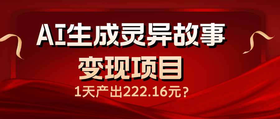 AI生成灵异故事变现项目，1天产出222.16元-萤火网创
