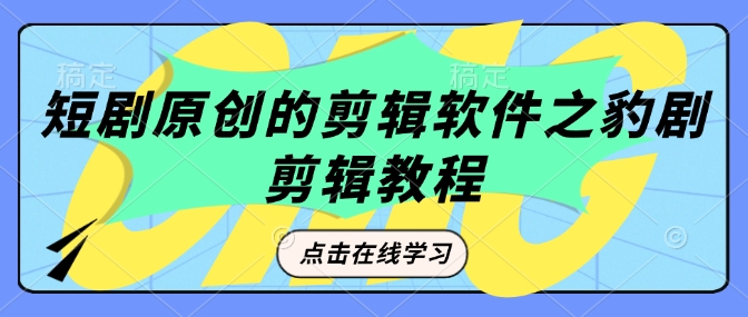 短剧原创的剪辑软件之豹剧剪辑过原创教程-萤火网创