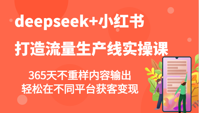 deepseek+小红书打造流量生产线实操课，365天不重样内容输出，轻松在不同平台获客变现-萤火网创