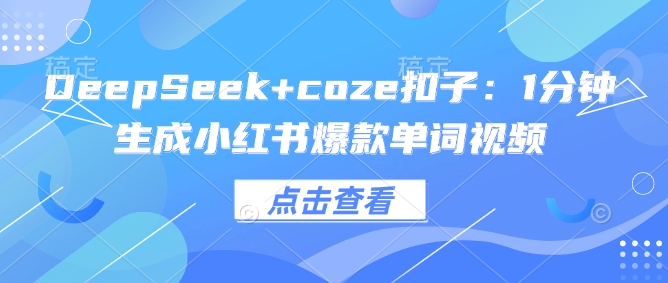 DeepSeek+coze扣子：1分钟生成小红书爆款单词视频-萤火网创