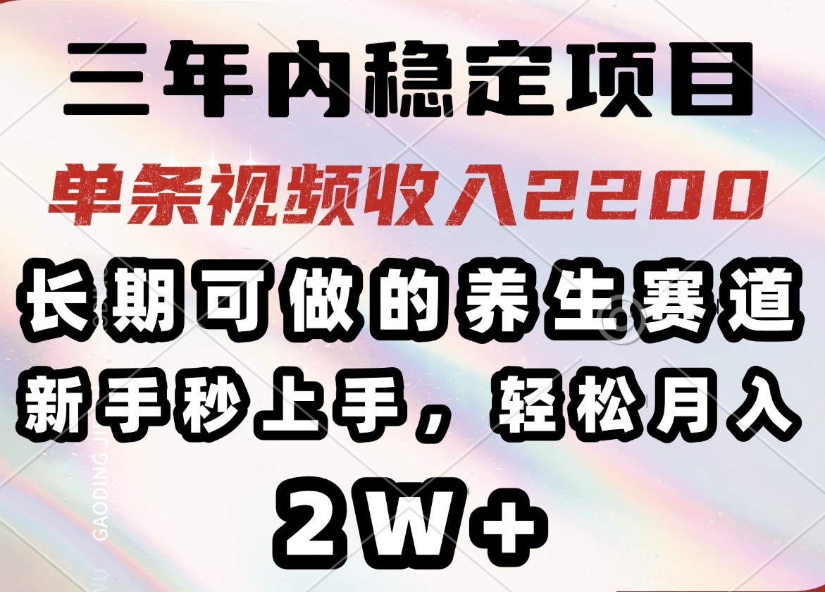 三年内稳定项目，长期可做的养生赛道，单条视频收入2200，新手秒上手，…-萤火网创