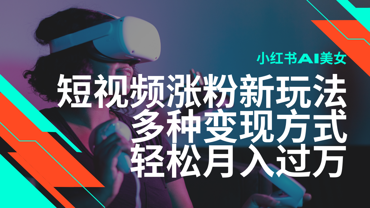 最新风口蓝海项目，小红书AI美女短视频涨粉玩法，多种变现方式轻松月入…-萤火网创