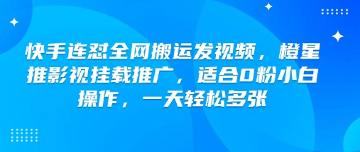 快手连怼全网搬运发视频，橙星推影视挂载推广，适合0粉小白操作，一天轻松多张-萤火网创