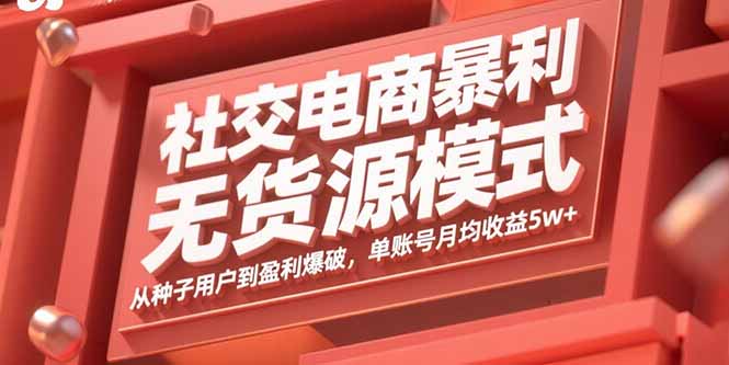 社交电商暴利无货源模式：从种子用户到盈利爆破，单账号月均收益5w+-萤火网创