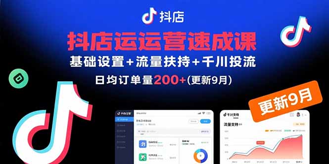 抖店运营速成课，基础设置+流量扶持+千川投流，30天日均订单200+(更新9月-萤火网创