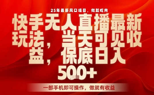 25年最新风口项目，快手无人直播，当天做当天出收益，不违规，一部手机即可操作，保底日入5张+【揭秘】-萤火网创