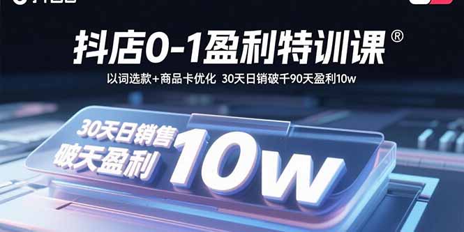 抖店0-1盈利特训课：以词选款+商品卡优化 30天日销破千90天盈利10w-萤火网创