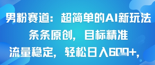男粉赛道：超简单的AI新玩法条条原创，目标精准，流量稳定轻松日入6张+-萤火网创