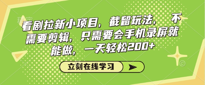 看剧拉新小项目，截留玩法， 不需要剪辑，只需要会手机录屏就能做，一天轻松200+-萤火网创