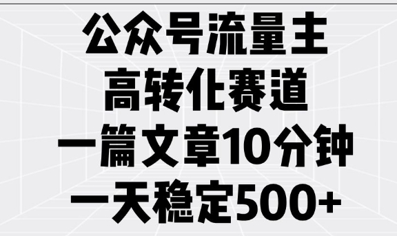 公众号流量主高转化赛道，一篇文章10分钟，一天稳定5张-萤火网创