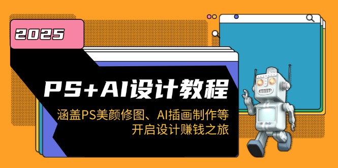 PS+AI设计教程：涵盖PS美颜修图、AI插画制作等，开启设计赚钱之旅-萤火网创