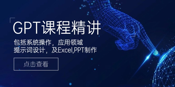 GPT课程精讲，包括系统操作，应用领域，提示词设计，及Excel,PPT制作-萤火网创