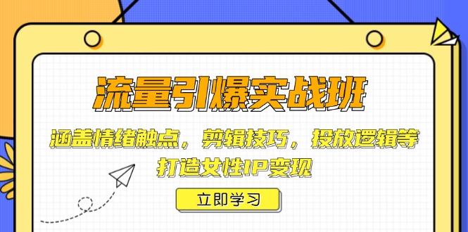 流量引爆实战班，涵盖情绪触点，剪辑技巧，投放逻辑等，打造女性IP变现-萤火网创