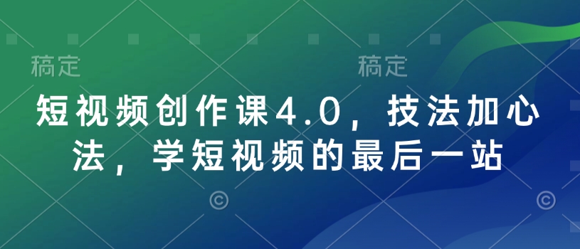 短视频创作课4.0，技法加心法，学短视频的最后一站-萤火网创
