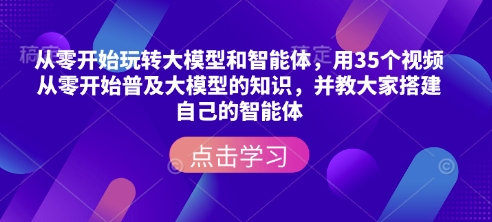 从零开始玩转大模型和智能体，​用35个视频从零开始普及大模型的知识，并教大家搭建自己的智能体-萤火网创