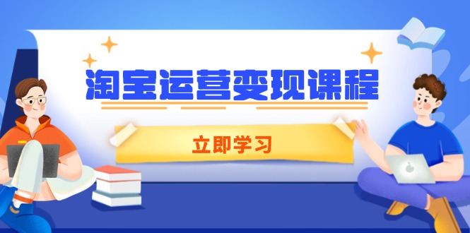 淘宝运营变现课程，涵盖店铺运营、推广、数据分析，助力商家提升-萤火网创