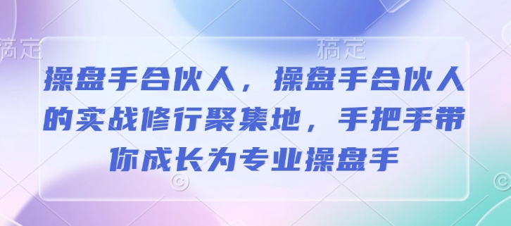 操盘手合伙人，操盘手合伙人的实战修行聚集地，手把手带你成长为专业操盘手-萤火网创