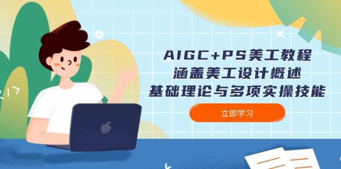 AIGC+PS美工教程：涵盖美工设计概述、基础理论与多项实操技能-萤火网创