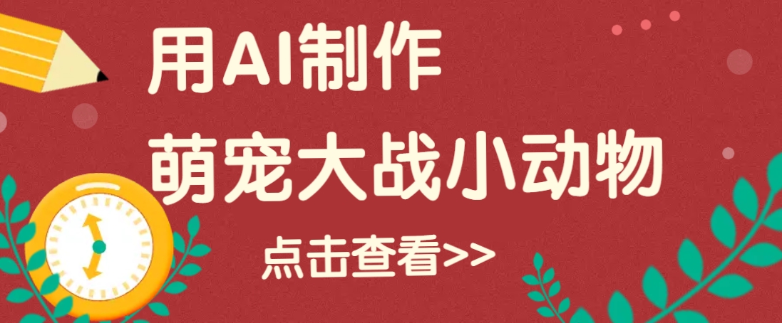 用AI制作萌娃大战小动物视频，轻松涨粉20w+(详细教程)-萤火网创